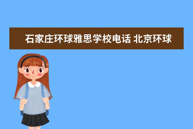 石家庄环球雅思学校电话 北京环球雅思总部电话