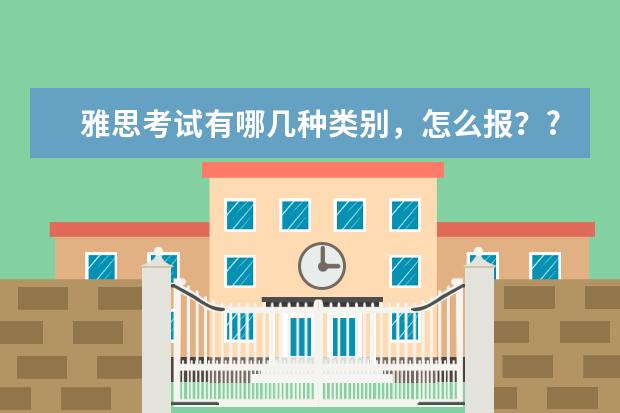 雅思考试有哪几种类别，怎么报？?
