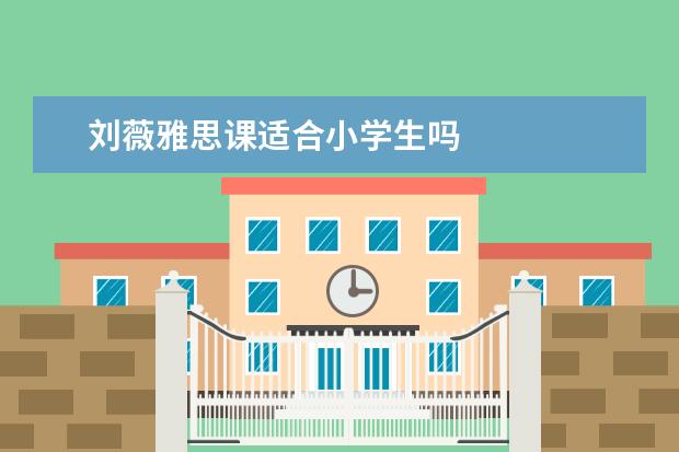 刘薇雅思课适合小学生吗