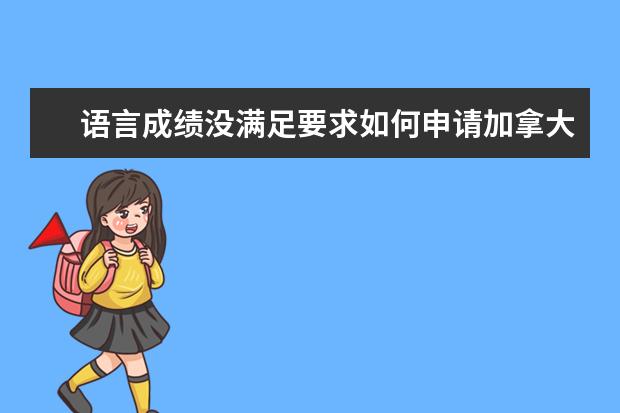 语言成绩没满足要求如何申请加拿大留学