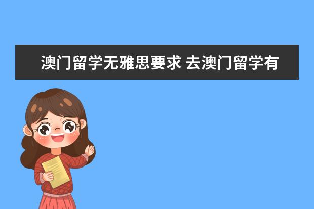 澳门留学无雅思要求 去澳门留学有没有雅思成绩要求 专升本雅恩考5分可以人读澳门城大研究生?