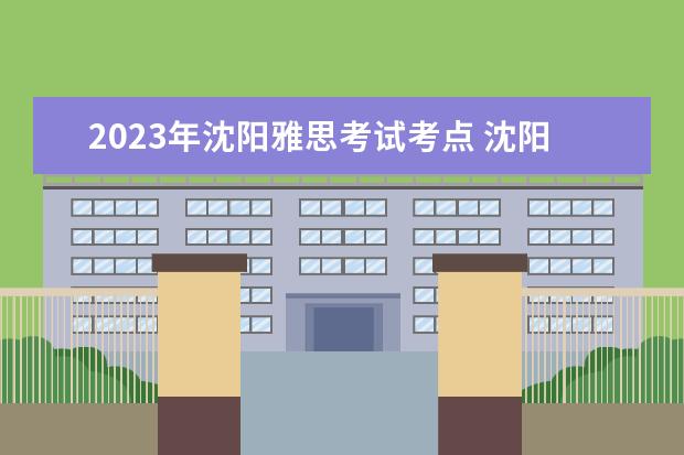 2023年沈阳雅思考试考点 沈阳雅思考试考点分布