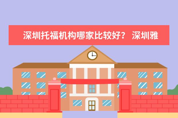 深圳托福机构哪家比较好？ 深圳雅思培训机构十大排名