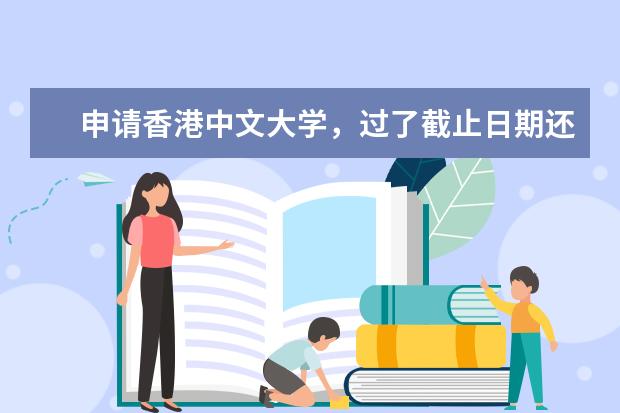 申请香港中文大学，过了截止日期还可以提交雅思成绩吗