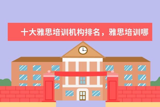 十大雅思培训机构排名，雅思培训哪个好