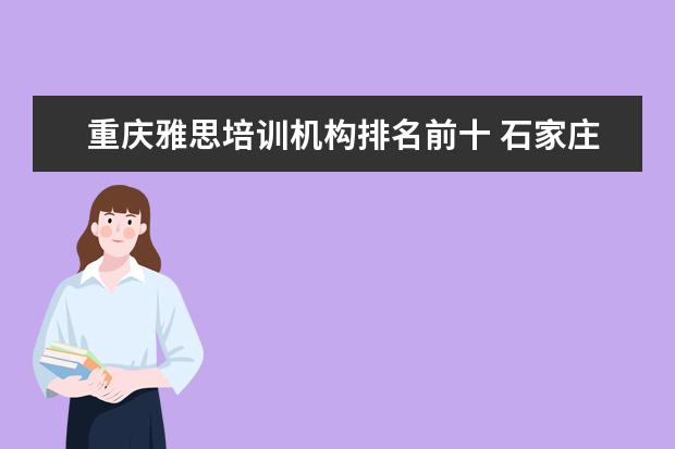 重庆雅思培训机构排名前十 石家庄环球雅思学校电话
