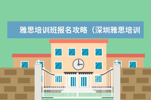 雅思培训班报名攻略（深圳雅思培训机构十大排名）