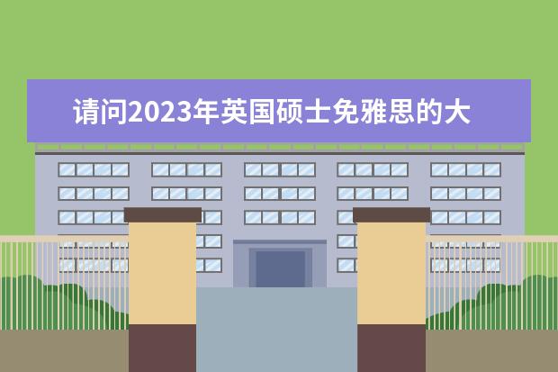 请问2023年英国硕士免雅思的大学有哪些