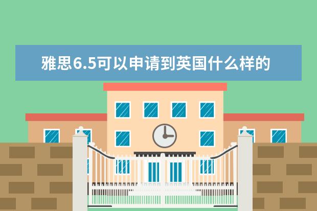 雅思6.5可以申请到英国什么样的学校？