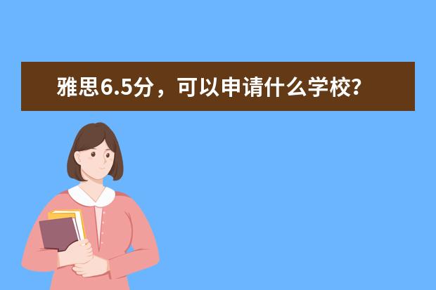 雅思6.5分，可以申请什么学校？