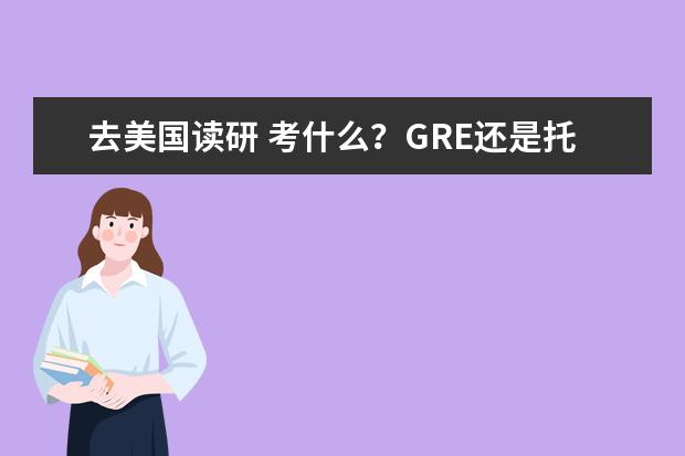 去美国读研 考什么？GRE还是托福还是雅思？这三个有什么不同？