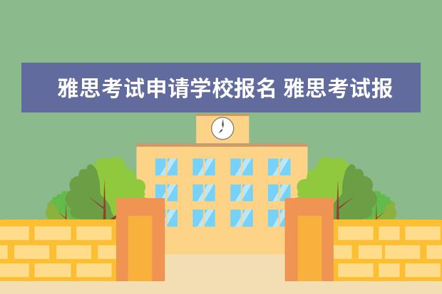 雅思考试申请学校报名 雅思考试报名的步骤