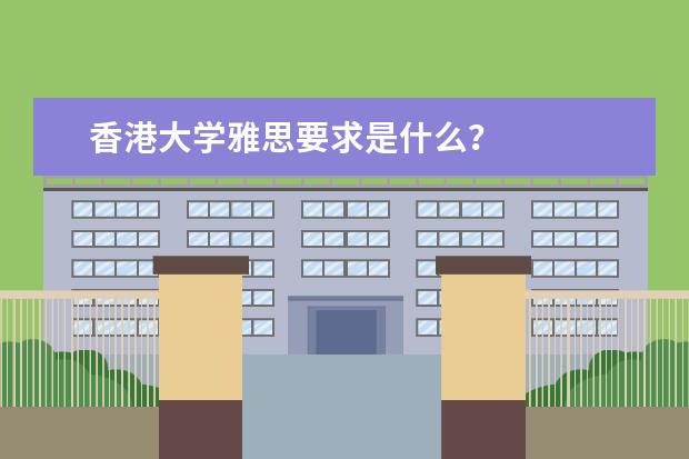 香港大学雅思要求是什么？