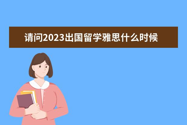 请问2023出国留学雅思什么时候考