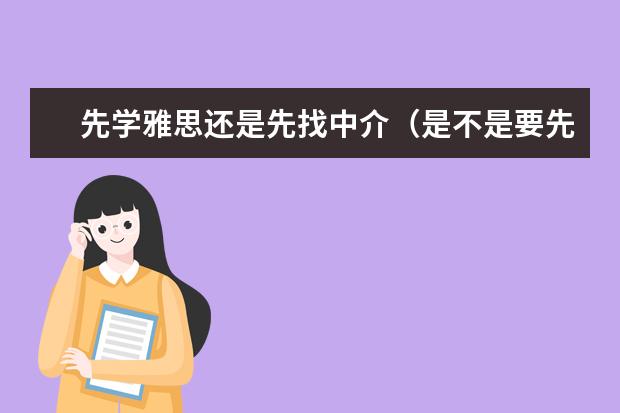 先学雅思还是先找中介（是不是要先考出雅思，再申请英国的大学？）