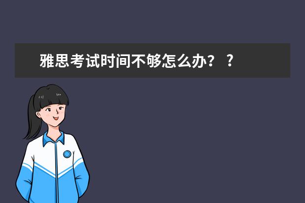 雅思考试时间不够怎么办？ ?