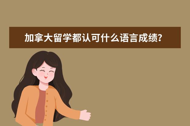 加拿大留学都认可什么语言成绩？