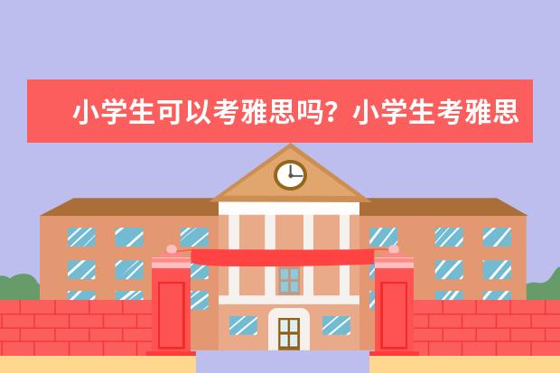 小学生可以考雅思吗？小学生考雅思有用吗