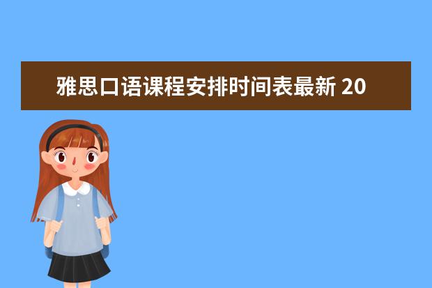 雅思口语课程安排时间表最新 2023年7月30日雅思口语考试场次安排通知