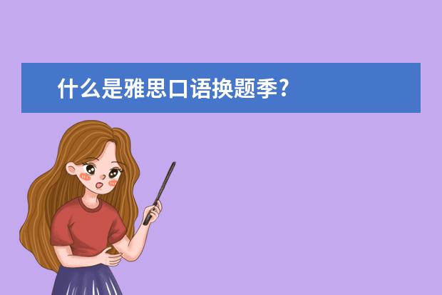 什么是雅思口语换题季?