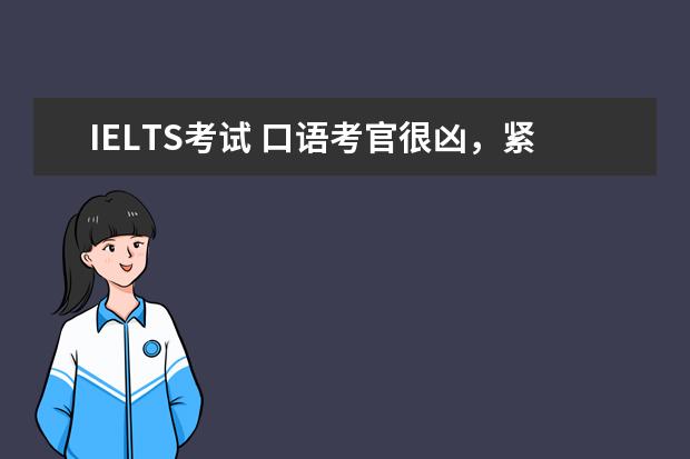 IELTS考试 口语考官很凶，紧张的时候怎么办？怎么调节