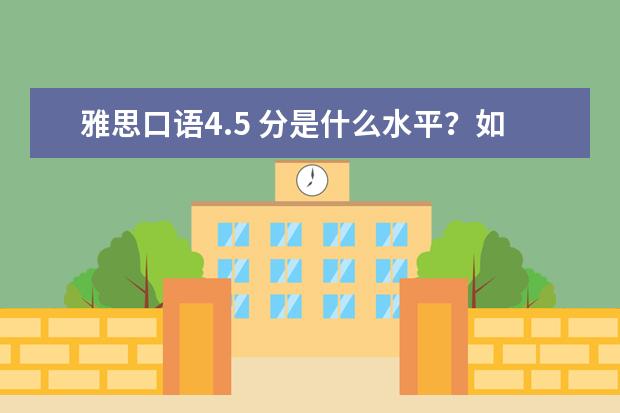 雅思口语4.5 分是什么水平？如何提高？