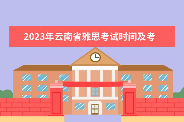 2023年云南省雅思考试时间及考试地点已公布 雅思口语考试流程详细介绍