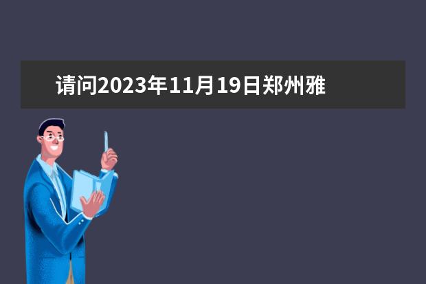 请问2023年11月19日郑州雅思口语考试时间 2023年6月7日郑州轻工业学院雅思口语考试时间