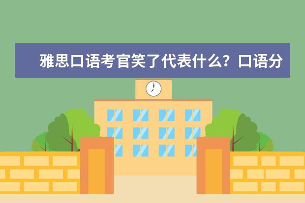 雅思口语考官笑了代表什么？口语分数会高吗