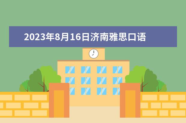 2023年8月16日济南雅思口语安排 2023年4月5日济南雅思口语考试时间通知