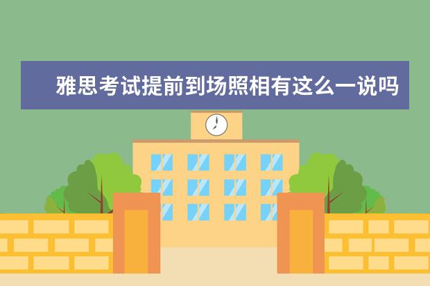 雅思考试提前到场照相有这么一说吗？ ?