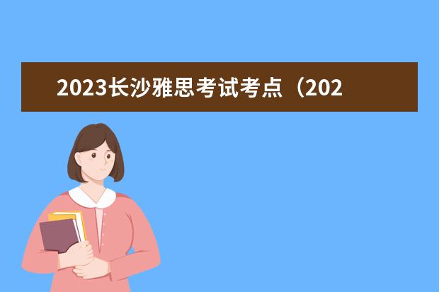 2023长沙雅思考试考点（2023年7月11日长沙雅思口语考试安排）