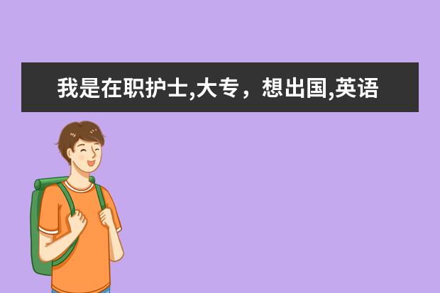 我是在职护士,大专，想出国,英语水平四级,请问在英语方面还需要准备什么,要考雅思吗，可以推荐几本书吗