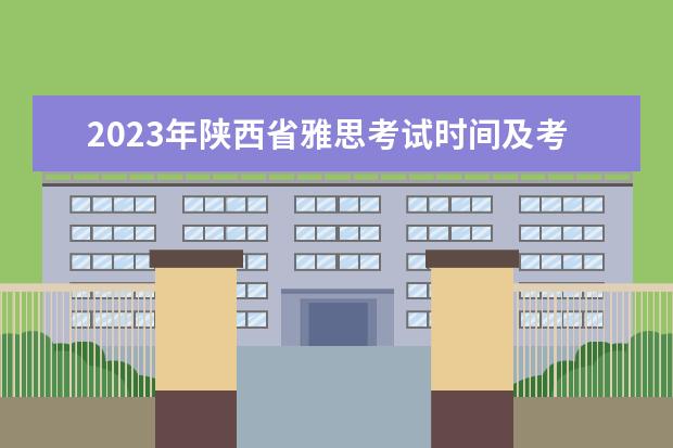 2023年陕西省雅思考试时间及考试地点已公布（请问2023年4月12日雅思考试西安考点口语考试时间提前发布）