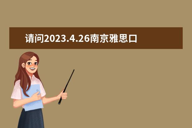 请问2023.4.26南京雅思口语考试时间安排（2023年5月10日南京雅思口语考试时间）