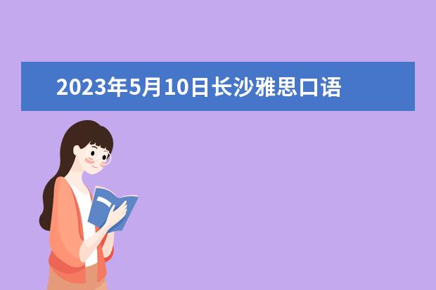 2023年5月10日长沙雅思口语考试时间（2023年11月7日雅思口语考试安排）