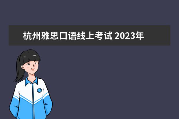 杭州雅思口语线上考试 2023年8月1日杭州考点雅思口试安排
