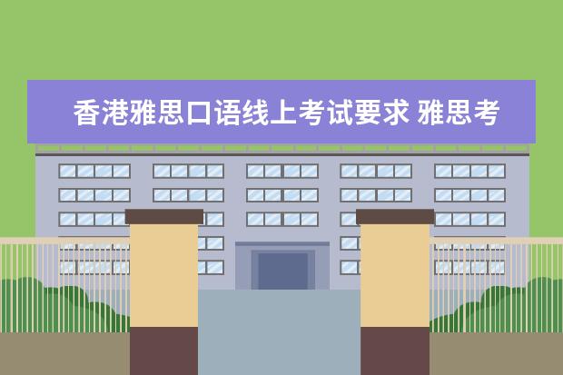 香港雅思口语线上考试要求 雅思考试（雅思/IELTS）