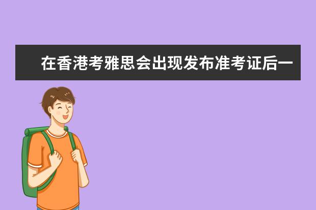 在香港考雅思会出现发布准考证后一天就考口语的情况吗？香港雅思报名