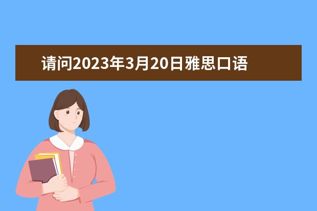 请问2023年3月20日雅思口语考试预测 2023年3月20日雅思口语考试预测