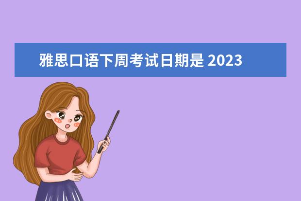 雅思口语下周考试日期是 2023.6.7北京雅思口语考试时间