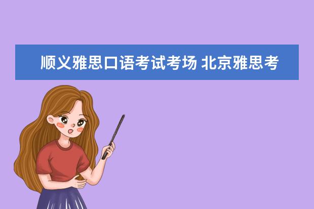 顺义雅思口语考试考场 北京雅思考点信息公布
