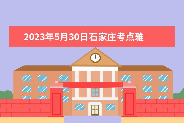 2023年5月30日石家庄考点雅思口语考试安排 请问2023年6月7日石家庄信息工程职业学院雅思口语考试时间