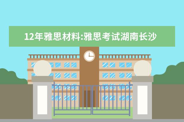 12年雅思材料:雅思考试湖南长沙考点地址3月10日变更 2023长沙雅思考试考点