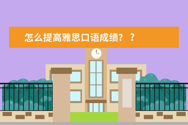 怎么提高雅思口语成绩？ ?