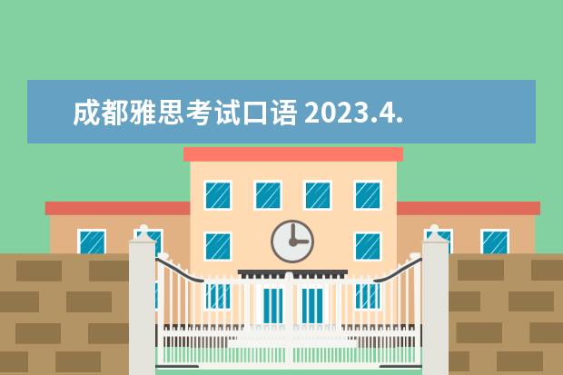 成都雅思考试口语 2023.4.12雅思考试四川考点口语考试时间发布