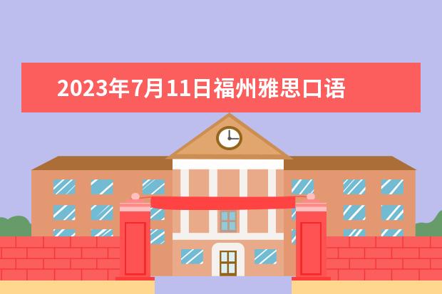 2023年7月11日福州雅思口语考试安排（2023福州雅思考点公布）