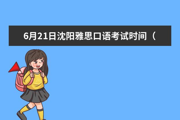 6月21日沈阳雅思口语考试时间（2023年7月11日沈阳师范大学雅思口语考试安排）