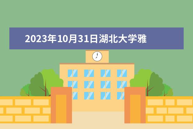 2023年10月31日湖北大学雅思口语考试安排（2023武汉雅思考试考点）