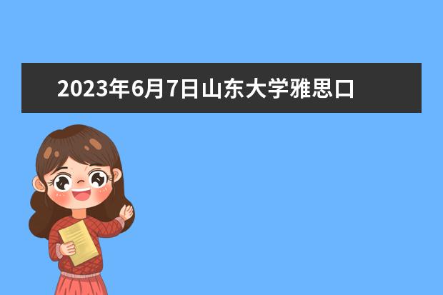 2023年6月7日山东大学雅思口语考试推迟的通知 2023年济南雅思考试时间和考点安排